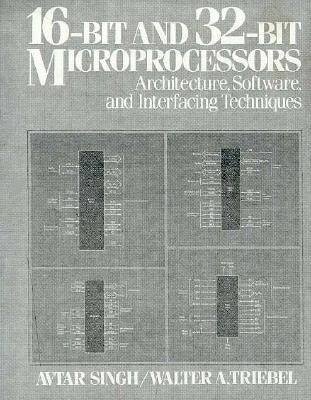 16-Bit and 32-Bit Microprocessors: Architecture, Software, and Interfacing Techniques - Triebel, Walter A, and Singh, Avtar