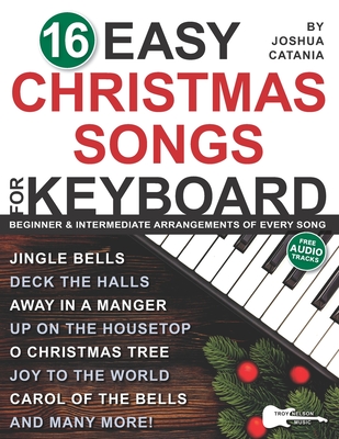 16 Easy Christmas Songs for Keyboard: 3 Arrangements of Every Song-Lead Sheet with Chord Symbols, Beginner Level, and Intermediate Level - Nelson, Troy (Editor), and Currier, Scott (Editor), and Catania, Joshua