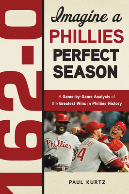 162-0: Imagine a Phillies Perfect Season - Kurtz, Paul