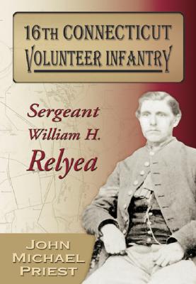 16th Connecticut Volunteer Infantry: Sergeant William H. Relyea - Priest, John Michael, and Relyea, William H, and Michael, John