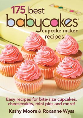 175 Best Babycakes Cupcake Maker Recipes: Easy Recipes for Bite-Size Cupcakes, Cheesecakes, Mini Pies and More! - Moore, Kathy, and Wyss, Roxanne