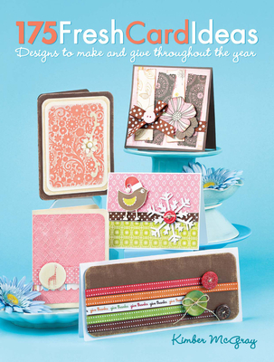 175 Fresh Card Ideas: Designs to Make and Give Throughout the Year - McGray, Kimber