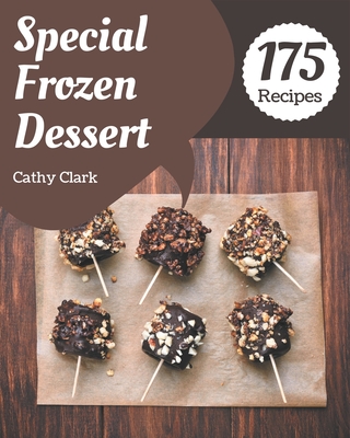 175 Special Frozen Dessert Recipes: A Frozen Dessert Cookbook for Effortless Meals - Clark, Cathy