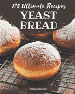 175 Ultimate Yeast Bread Recipes: The Best Yeast Bread Cookbook that Delights Your Taste Buds