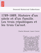 1789-1889. Histoire d'un si?cle et d'un famille. Les trois r?publiques et les trois Carnot.