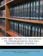 1793-1805: Projets Et Tentatives de Debarquement Aux Iles Britanniques, Volume 1