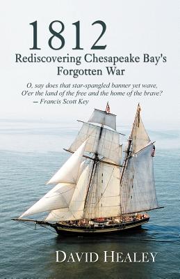 1812: Rediscovering Chesapeake Bay's Forgotten War - Healey, David