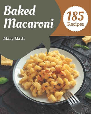 185 Baked Macaroni Recipes: From The Baked Macaroni Cookbook To The Table - Gatti, Mary