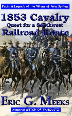 1853 Cavalry Quest for a Southwest Railroad Route: Facts and Legends of The Village of Palm Springs - Meeks, Eric G