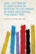 1872: Letters by a Gentleman in Boston to His Friend in Paris Describing the Great Fire...