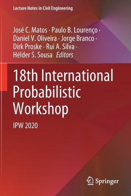 18th International Probabilistic Workshop: IPW 2020 - Matos, Jos C. (Editor), and Loureno, Paulo B. (Editor), and Oliveira, Daniel V. (Editor)