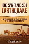 1906 San Francisco Earthquake: A Captivating Guide to the Deadliest Earthquake in the History of the United States