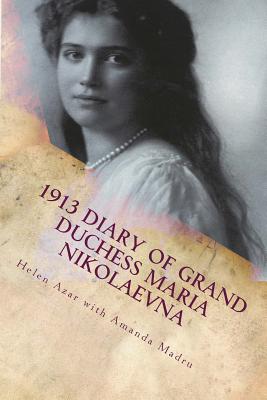 1913 Diary of Grand Duchess Maria Nikolaevna: Complete Tercentennial Journal of the Third Daughter of the Last Tsar - Azar, Helen, and Madru, Amanda