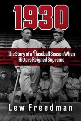 1930: The Story of a Baseball Season When Hitters Reigned Supreme - Freedman, Lew