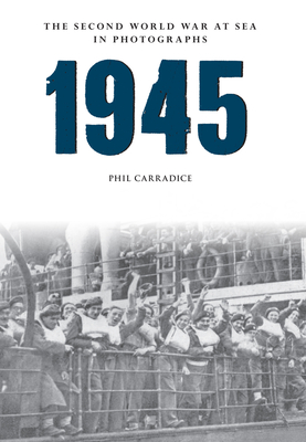 1945 the Second World War at Sea in Photographs - Carradice, Phil