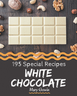 195 Special White Chocolate Recipes: A White Chocolate Cookbook You Won't be Able to Put Down