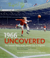 1966 Uncovered: The Unseen Story of the World Cup in England - Robinson, Peter, and Charlton, Bobby (Foreword by), and Cheeseman, Doug