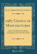 1987 Census of Manufactures: Mc87-I-39b, Industry Series; Musical Instruments and Parts, Toys and Sporting Goods; Industries 3931, 3942, 3944, and 3949 (Classic Reprint)