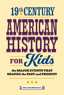 19th Century American History for Kids: The Major Events That Shaped the Past and Present