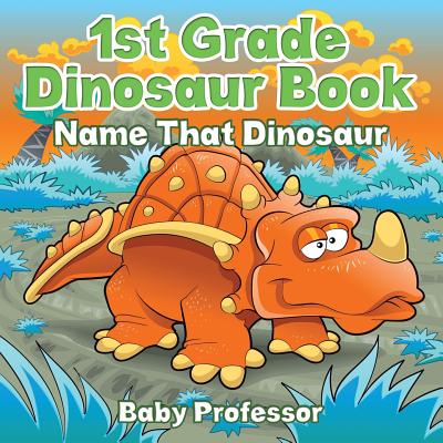 1st Grade Dinosaur Book: Name That Dinosaur - Baby Professor