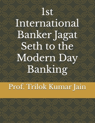 1st International Banker Jagat Seth to the Modern Day Banking - Jain, Prof Trilok Kumar