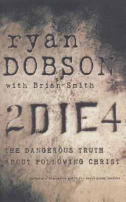 2 Die 4: The Dangerous Truth about Following Christ - Dobson, Ryan, and Smith, Brian