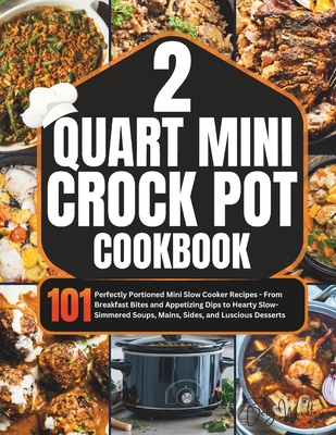 2 Quart Mini Crock-Pot Cookbook: 101 Perfectly Portioned Mini Slow Cooker Recipes - From Breakfast Bites and Appetizing Dips to Hearty Slow-Simmered Soups, Mains, Sides, and Luscious Desserts - Walters, Betty