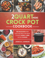 2 Quart Mini Crock Pot Cookbook: 120 Delicious and Easy Recipes for Busy Cooks Using a Mini Slow Cooker