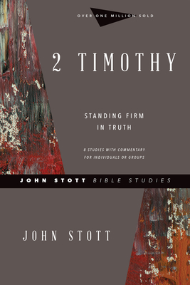 2 Timothy: Standing Firm in Truth - Stott, John, Dr., and Johnson, Lin (Contributions by)