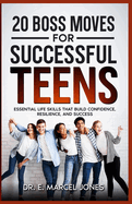 20 Boss Moves For Successful Teens: Essential Life Skills That Build Confidence, Resilience, and Success