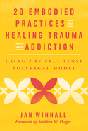 20 Embodied Practices for Healing Trauma and Addiction: Using the Felt Sense Polyvagal Model