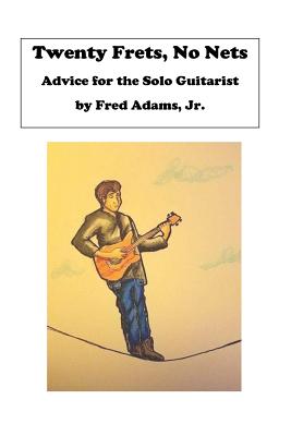 20 Frets, No Nets: Advice for the Solo Guitarist - Adams Jr, Fred