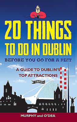 20 Things To Do In Dublin Before You Go For a Pint: A Guide to Dublin's Top Attractions - Murphy, Colin, and O'Dea, Donal