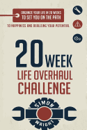 20 Week Life Overhaul Challenge: Organize Your Life in 20 Weeks to Set You on the Path to Happiness and Realizing Your Potential