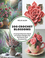 200 Crochet Blossoms: A Comprehensive Book of Unique Designs for Garments and Accessories