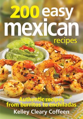 200 Easy Mexican Recipes: Authentic Recipes from Burritos to Enchiladas - Coffeen, Kelley Cleary