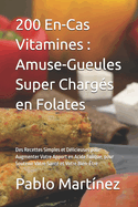 200 En-Cas Vitamines: Amuse-Gueules Super Charg?s en Folates: Des Recettes Simples et D?licieuses pour Augmenter Votre Apport en Acide Folique, pour Soutenir Votre Sant? et Votre Bien-?tre