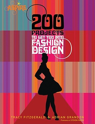 200 Projects to Get You Into Fashion Design - Grandon, Adrian, and Fitzgerald, Tracy, and Faerm, Steven (Foreword by)