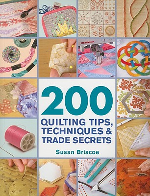 200 Quilting Tips, Techniques & Trade Secrets: An Indispensable Reference of Technical Know-How and Troubleshooting Tips - Briscoe, Susan