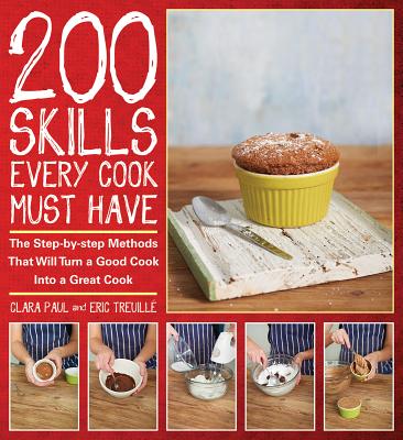 200 Skills Every Cook Must Have: The Step-By-Step Methods That Will Turn a Good Cook Into a Great Cook - Paul, Clara, and Treuille, Eric