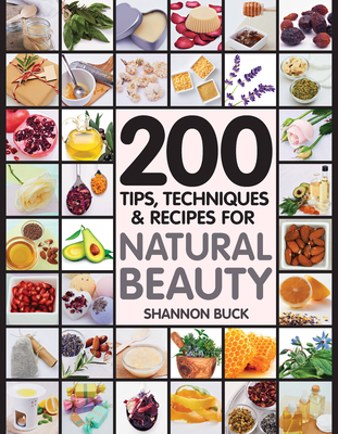 200 Tips, Techniques, and Recipes for Natural Beauty - Buck, Shannon