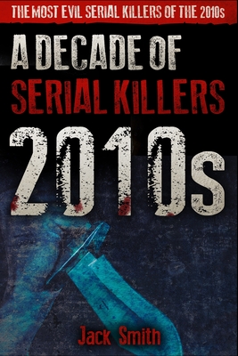 2010s - A Decade of Serial Killers: The Most Evil Serial Killers of the 2010s - Smith, Jack