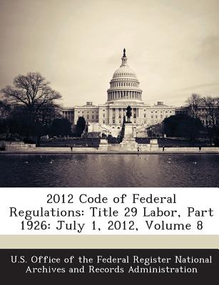 2012 Code of Federal Regulations: Title 29 Labor, Part 1926: July 1, 2012, Volume 8 - U S Office of the Federal Register Nati (Creator)