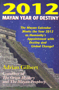 2012: Mayan Year of Destiny: The Myan Calendar Marks the Year 2012 as Humanity's Appointment with Destiny and Global Change!
