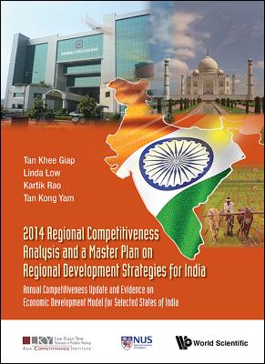 2014 Regional Competitiveness Analysis and a Master Plan on Regional Development Strategies for India: Annual Competitiveness Update and Evidence on Economic Development Model for Selected States of India - Tan, Khee Giap, and Low, Linda, and Rao, Vittal Kartik