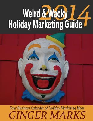 2014 Weird & Wacky Holiday Marketing Guide: Your Business Marketing Calendar of Ideas - Marks, Ginger, and Vanhatten, Wendy (Editor), and Cote, Jennifer R (Photographer)