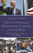 2016 American Presidential Campaign and the News: Implications for American Democracy and the Republic