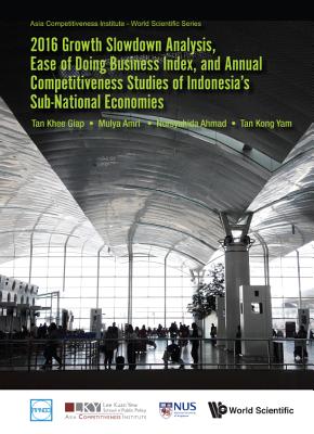 2016 Growth Slowdown Analysis, Ease Of Doing Business Index, And Annual Competitiveness Studies Of Indonesia's Sub-national Economies - Tan, Khee Giap, and Amri, Mulya, and Binte Ahmad, Nursyahida