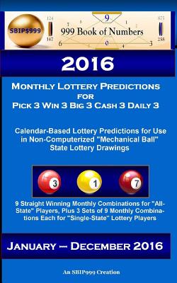 2016 Monthly Lottery Predictions for Pick 3 Win 3 Big 3 Cash 3 Daily 3: Calendar-Based Lottery Predictions for Use in Non-Computerized "Mechanical Ball" State Lottery Drawings - 999, S B I P, and Of Numbers, 999 Book, and Maynu, Ama