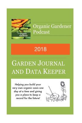 2018 Garden Journal and Data Keeper: From the Organic Gardener Podcast - Beyer, Jackie Marie, and Beyer, Michael L